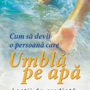 Cum să devii o persoană care umblă pe apă: Lecții de credință