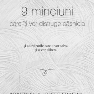 9 minciuni care îți vor distruge căsnicia și adevărurile care o vor salva și o vor elibera