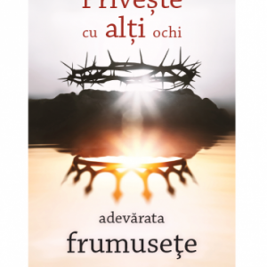 Privește cu alți ochi adevărata frumusețe a caracterului lui Dumnezeu
