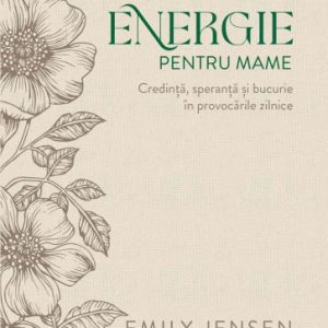Energie pentru mame: Credință, speranță și bucurie în provocările zilnice (ediție de lux)