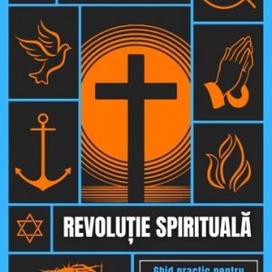 Revoluție spirituală: Ghid practic pentru salvare, vindecare și eliberare prin Hristos