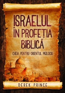 Israelul în profeţia biblică - cheia pentru Orientul Mijlociu