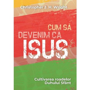 Cum să devenim ca Isus: Cultivarea roadelor Duhului Sfânt