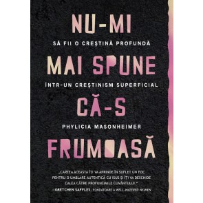 Nu-mi mai spune că-s frumoasă: Să fii o creștină profundă într-un creștinism superficial