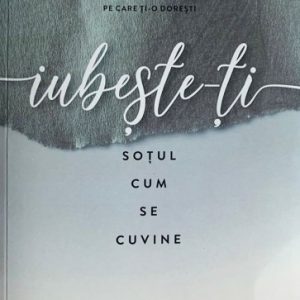 Iubește-ți soțul cum se cuvine: Un devoțional de 52 de săptămâni pentru căsnicia mai profundă și mai bogată pe care ți-o dorești