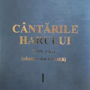 Cântările Harului. Cântări din temniță (1959 – 1964). Vol. 1