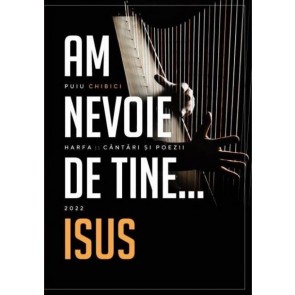Am nevoie de Tine, Isus: Harfa :: Cântări și poezii – 2022